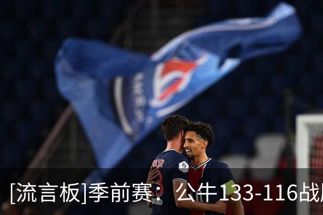[流言板]季前赛：公牛133-116战胜森林狼，威尔逊16分、埃文斯21分